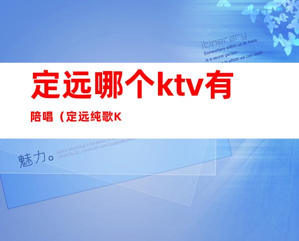 定远哪个ktv有陪唱（定远纯歌KTV电话）