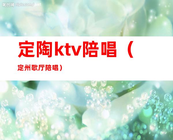 定陶ktv陪唱（定州歌厅陪唱）