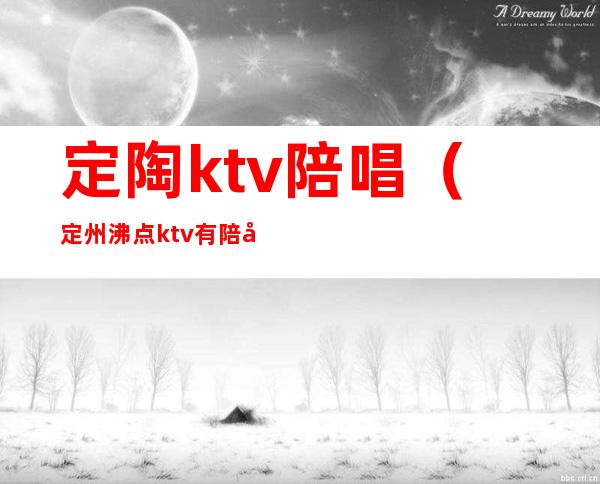 定陶ktv陪唱（定州沸点ktv有陪唱的吗）