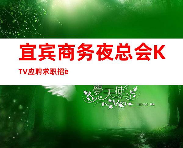 宜宾商务夜总会KTV应聘求职招聘员工-生意好好上班管住