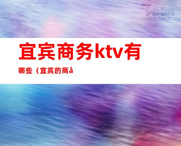 宜宾商务ktv有哪些（宜宾的商务ktv有哪些）