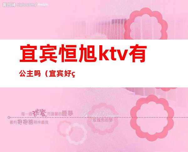 宜宾恒旭ktv有公主吗（宜宾好玩的ktv）