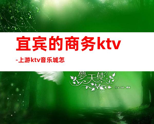 宜宾的商务ktv-上游ktv音乐城怎么样