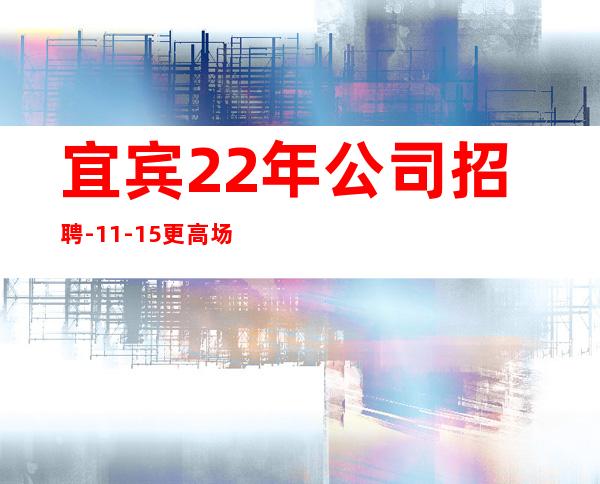 宜宾22年公司招聘-11-15更高场