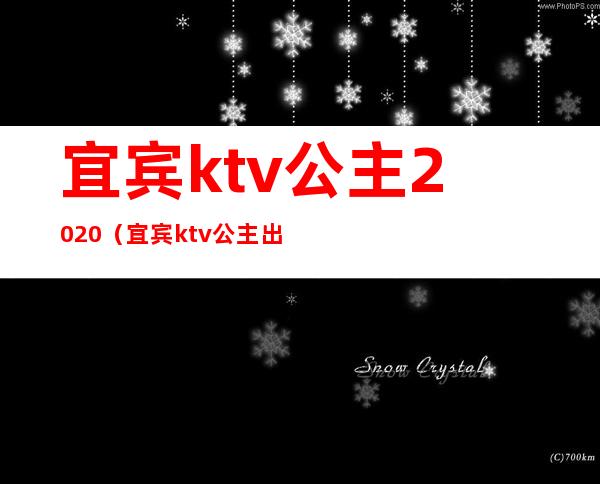 宜宾ktv公主2020（宜宾ktv公主出台）