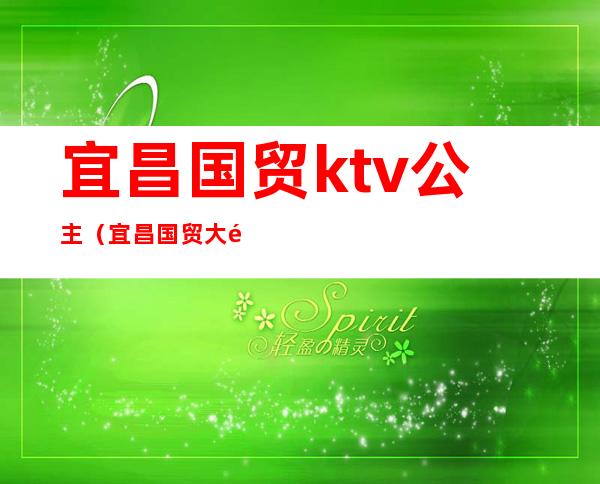 宜昌国贸ktv公主（宜昌国贸大酒店娱乐会所）