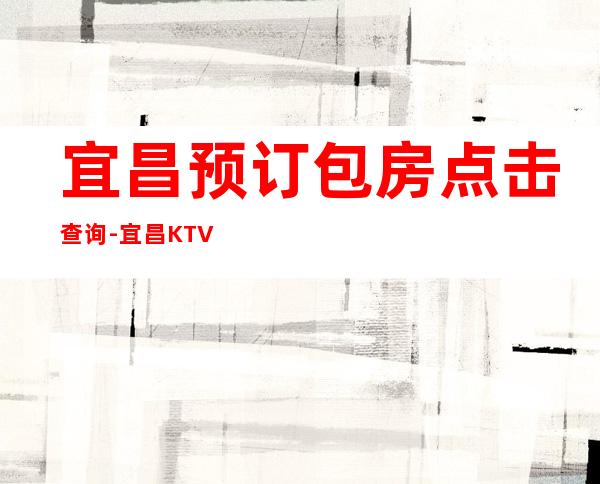 宜昌预订包房点击查询-宜昌KTV预订介绍-力推荐