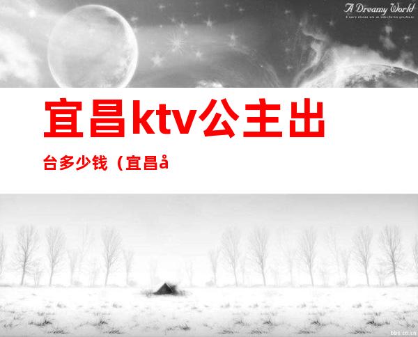 宜昌ktv公主出台多少钱（宜昌哪家ktv有公主）