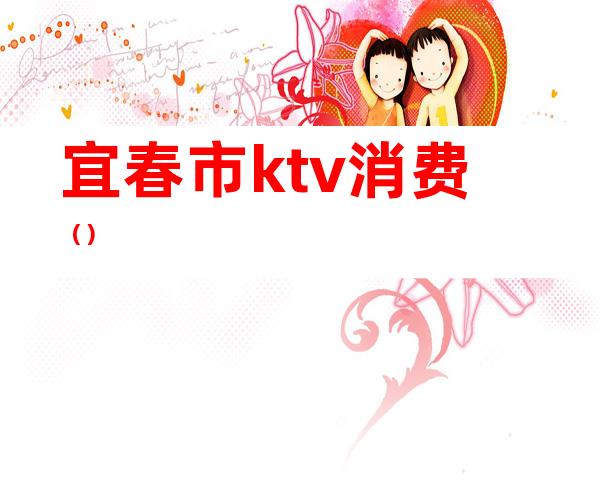 宜春市ktv消费（）