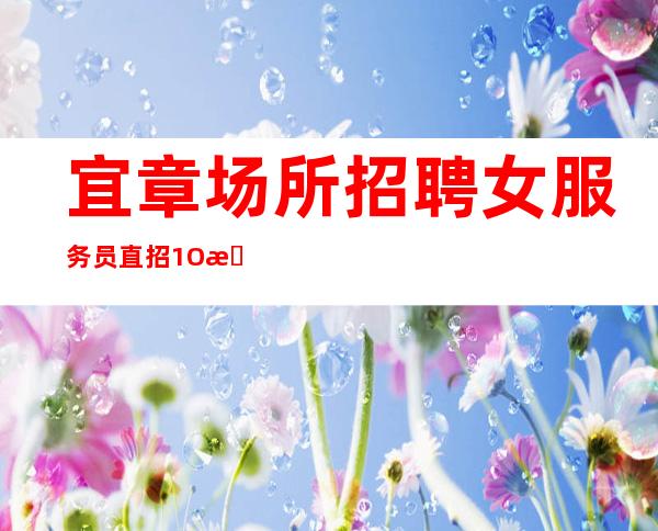 宜章场所招聘女服务员/直招1O服务员/你还在找场子吗