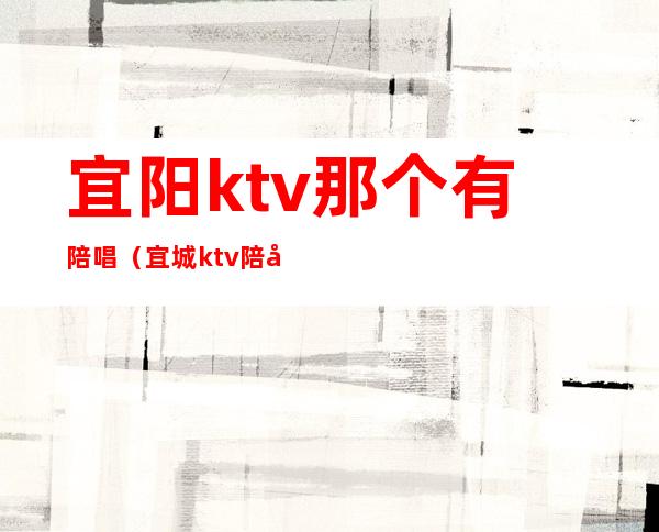 宜阳ktv那个有陪唱（宜城ktv陪唱）