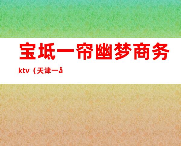 宝坻一帘幽梦商务ktv（天津一帘幽梦）