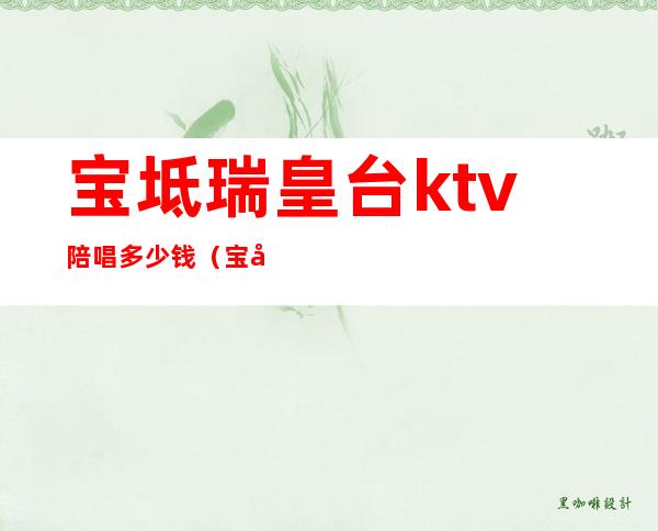 宝坻瑞皇台ktv陪唱多少钱（宝坻KTV哪家公主好）