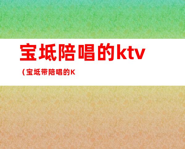 宝坻陪唱的ktv（宝坻带陪唱的KTV）