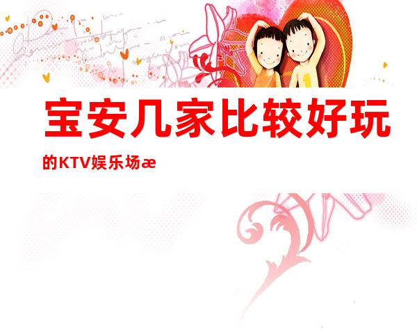 宝安几家比较好玩的KTV娱乐场所推荐！消费地址一览 – 深圳宝安商务KTV