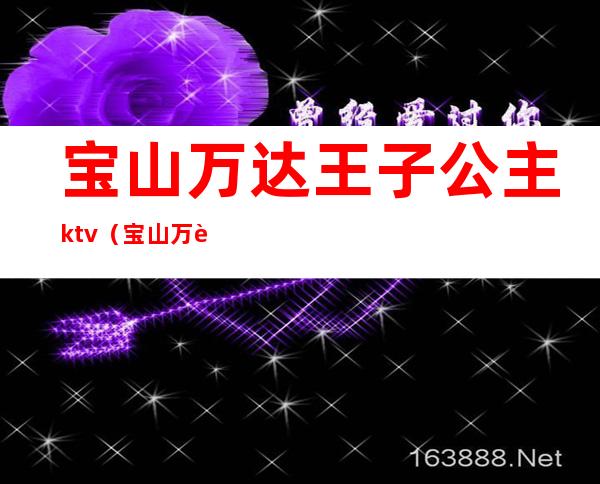 宝山万达王子公主ktv（宝山万达王子公主招保洁吗）