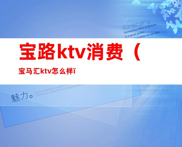 宝路ktv消费（宝马汇ktv怎么样）