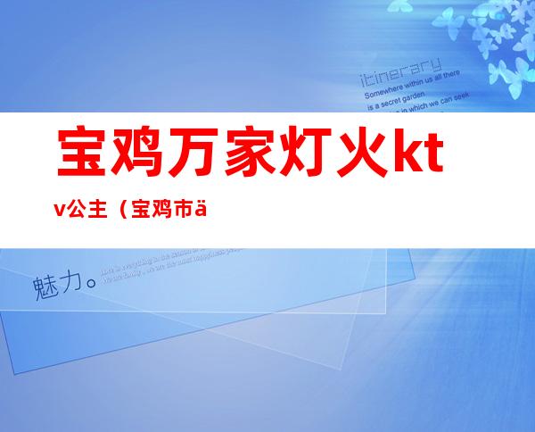 宝鸡万家灯火ktv公主（宝鸡市万家灯火ktv）