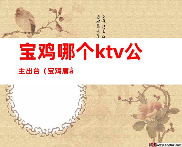 宝鸡哪个ktv公主出台（宝鸡眉县哪个KTV有公主）