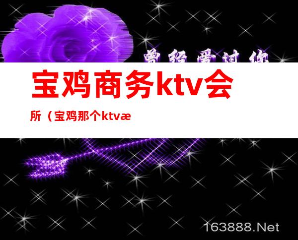 宝鸡商务ktv会所（宝鸡那个ktv有服务）