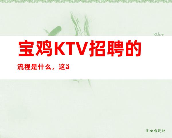 宝鸡KTV招聘的流程是什么，这些环节你要知道