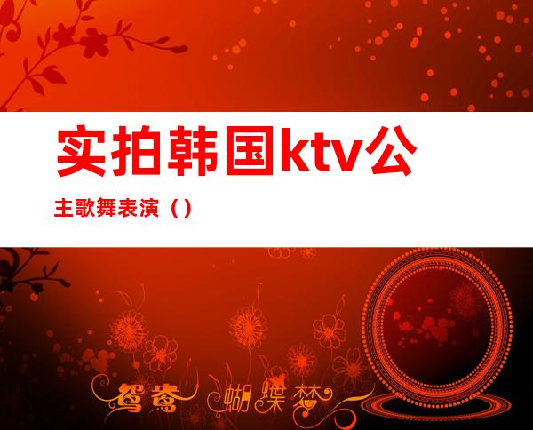 实拍韩国ktv公主歌舞表演（）