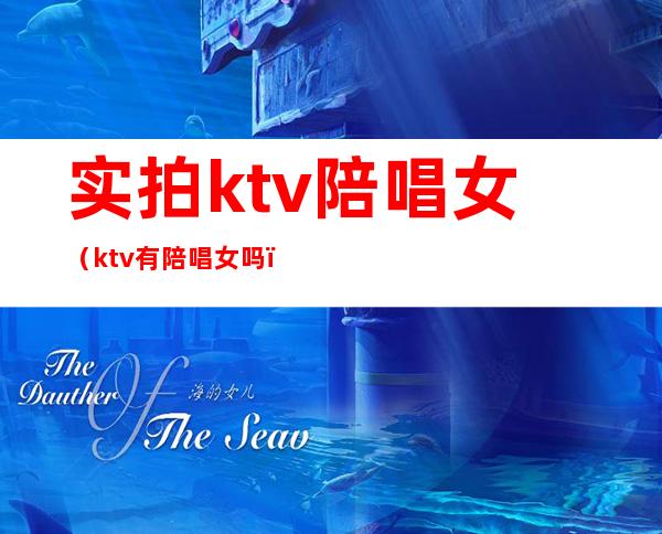 实拍ktv陪唱女（ktv有陪唱女吗）