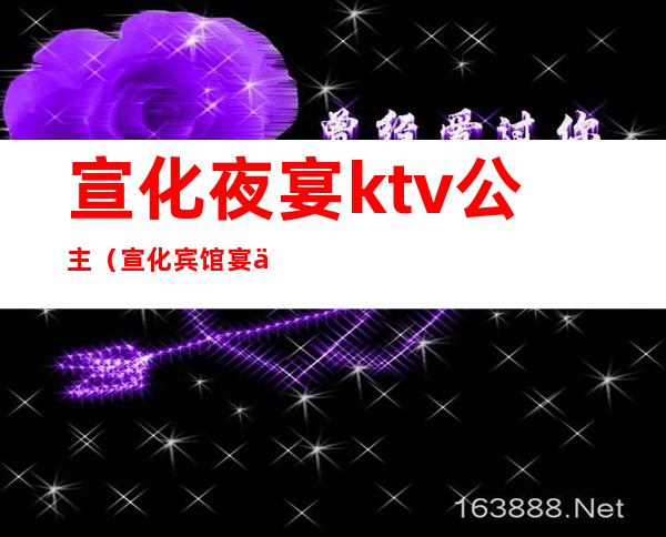 宣化夜宴ktv公主（宣化宾馆宴会厅）