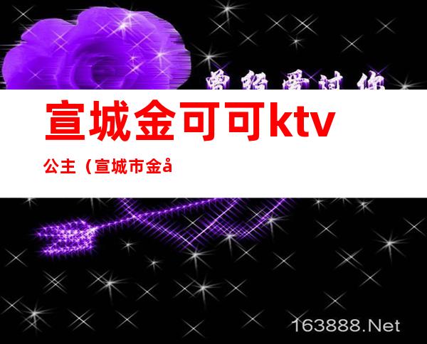 宣城金可可ktv公主（宣城市金可可ktv）