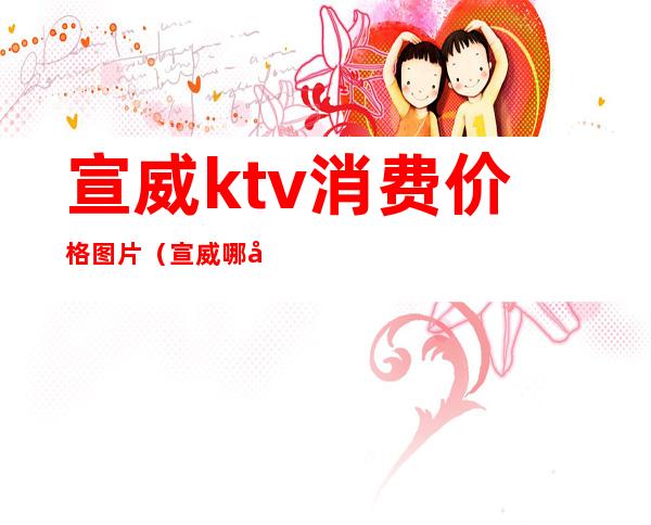 宣威ktv消费价格图片（宣威哪家ktv有陪酒的）