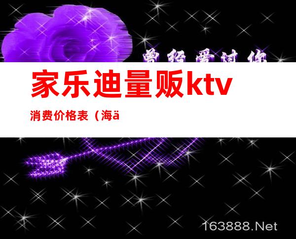 家乐迪量贩ktv消费价格表（海乐迪量贩ktv价格）