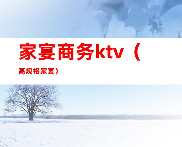 家宴商务ktv（高规格家宴）