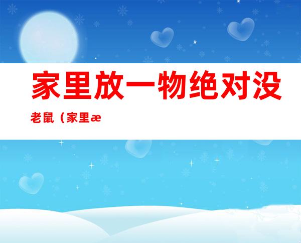 家里放一物绝对没老鼠（家里放一物绝对没老鼠老鼠吃了坟香灰会死吗）