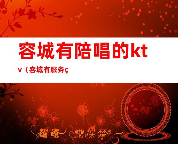 容城有陪唱的ktv（容城有服务的ktv）