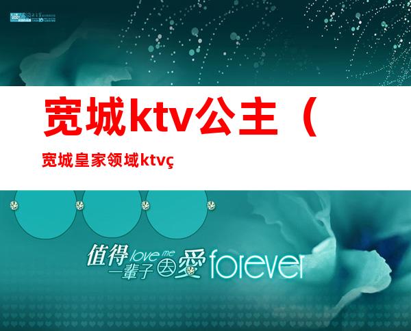 宽城ktv公主（宽城皇家领域ktv电话）