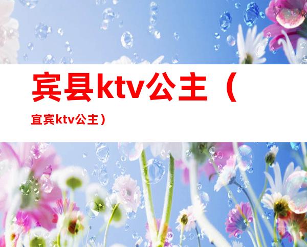 宾县ktv公主（宜宾ktv公主）