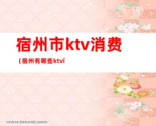 宿州市ktv消费（宿州有哪些ktv）