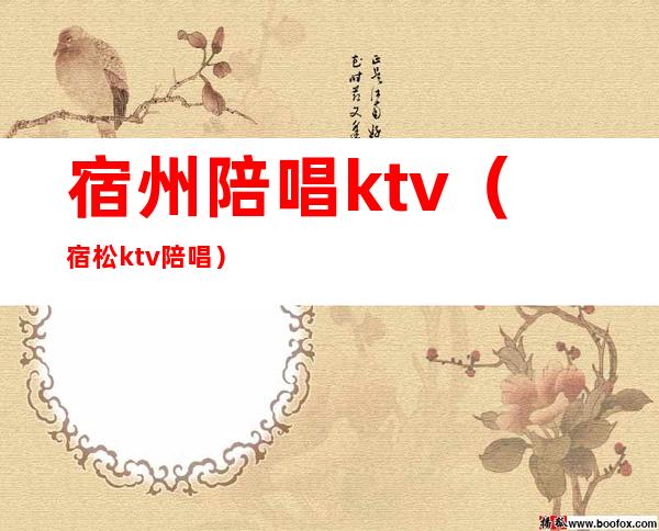 宿州陪唱ktv（宿松ktv陪唱）