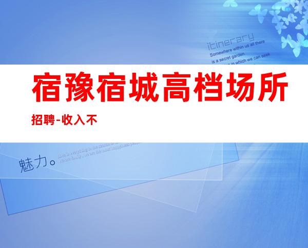 宿豫/宿城高档场所招聘-收入不用愁-净高160cm起