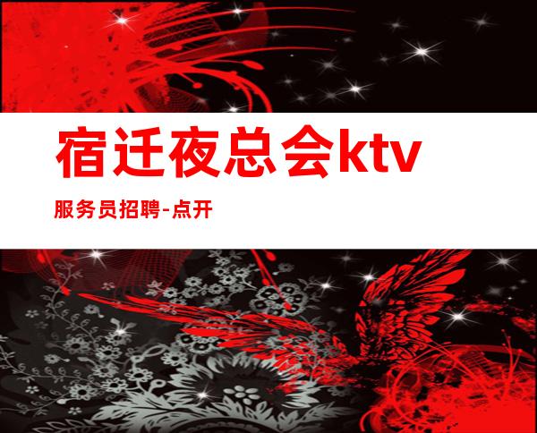 宿迁夜总会ktv服务员招聘-点开此条招聘信息