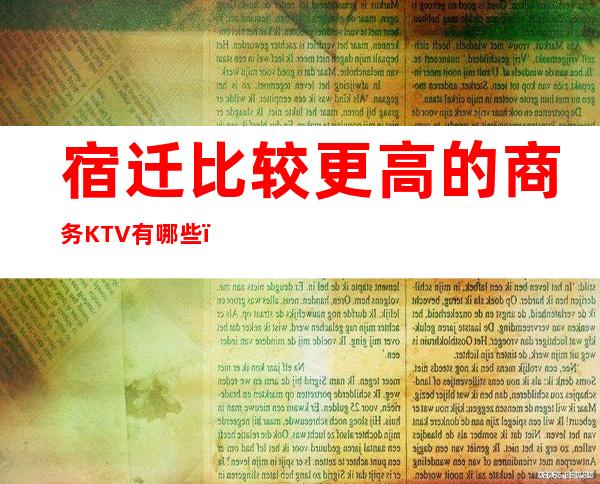 宿迁比较更高的商务KTV有哪些？夜总会请客户预订之地