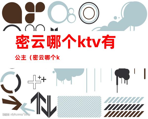 密云哪个ktv有公主（密云哪个ktv有公主陪酒）