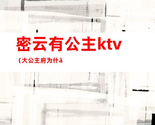 密云有公主ktv（大公主府为什么迁到密云）