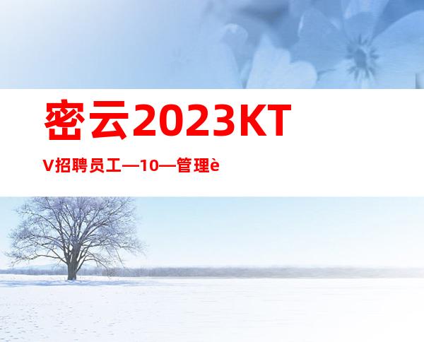 密云2023KTV招聘员工—10—管理要求很低