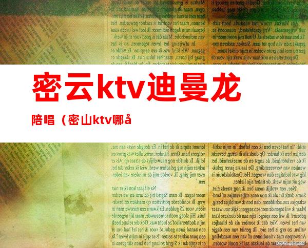 密云ktv迪曼龙陪唱（密山ktv哪家有陪唱）