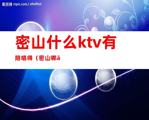 密山什么ktv有陪唱得（密山哪个ktv有陪唱的）