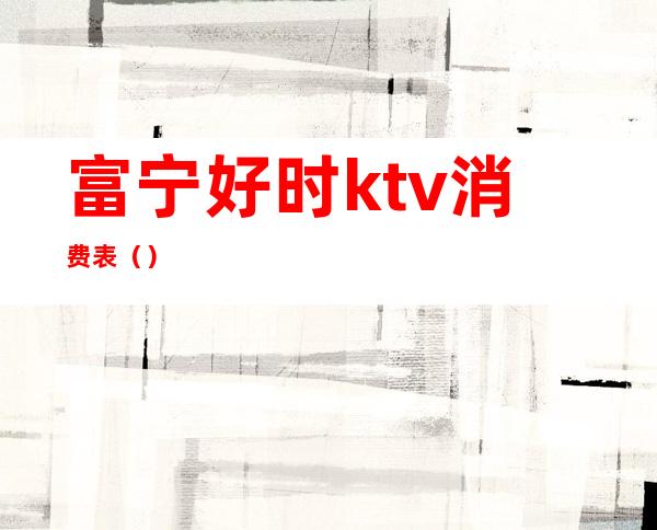 富宁好时ktv消费表（）