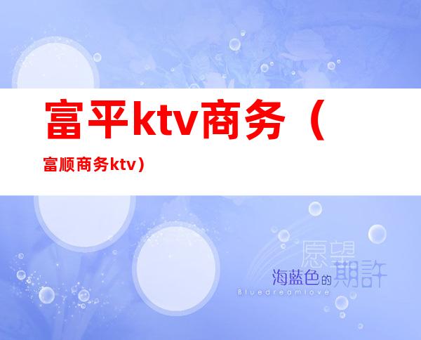 富平ktv商务（富顺商务ktv）