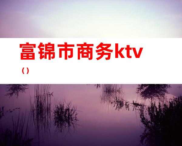 富锦市商务ktv（）