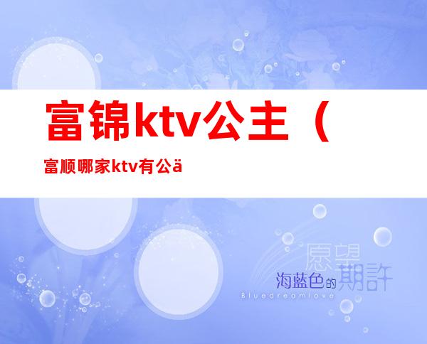 富锦ktv公主（富顺哪家ktv有公主）